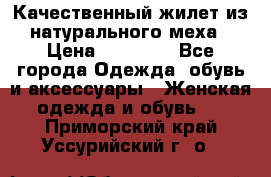 Качественный жилет из натурального меха › Цена ­ 15 000 - Все города Одежда, обувь и аксессуары » Женская одежда и обувь   . Приморский край,Уссурийский г. о. 